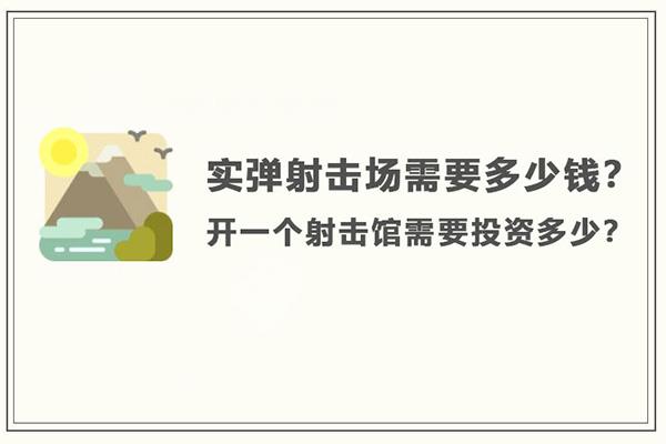 開個(gè)射擊場(chǎng)大概需要投資多少錢？氣炮槍射擊館兒童游樂(lè)項(xiàng)目策劃書